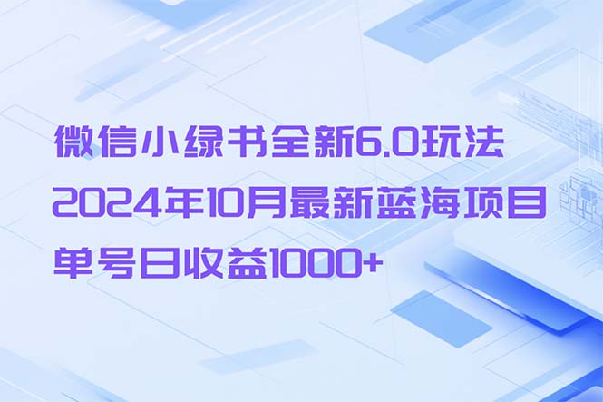 微信小绿书全新6.0玩法，2024年10月最新蓝海项目，单号日收益1000+-知芽创业社