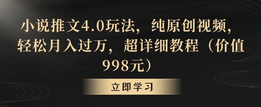 小说推文4.0玩法，纯原创视频，轻松月入过万，超详细教程(价值998元)【揭秘】-知芽创业社