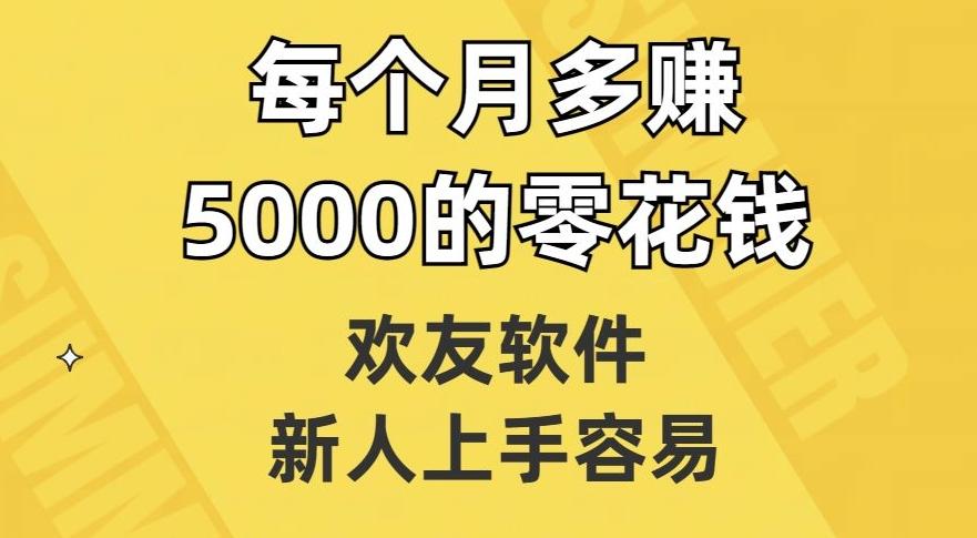 欢友软件，新人上手容易，每个月多赚5000的零花钱【揭秘】-知芽创业社