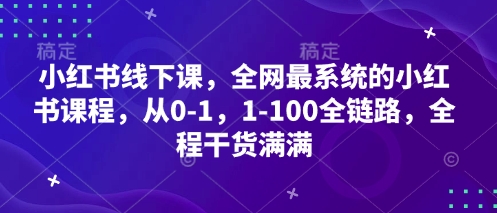 小红书线下课，全网最系统的小红书课程，从0-1，1-100全链路，全程干货满满-知芽创业社