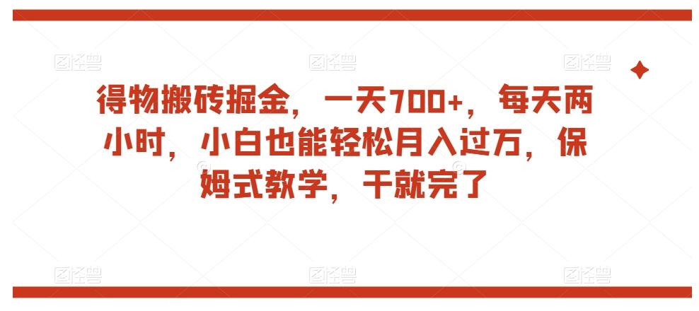 得物搬砖掘金，一天700+，每天两小时，小白也能轻松月入过万，保姆式教学，干就完了-知芽创业社