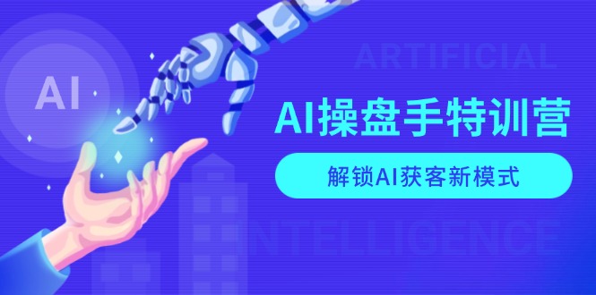 AI-操盘手特训营，解锁AI获客新模式，全面掌握AI商业应用与提示词技巧-知芽创业社