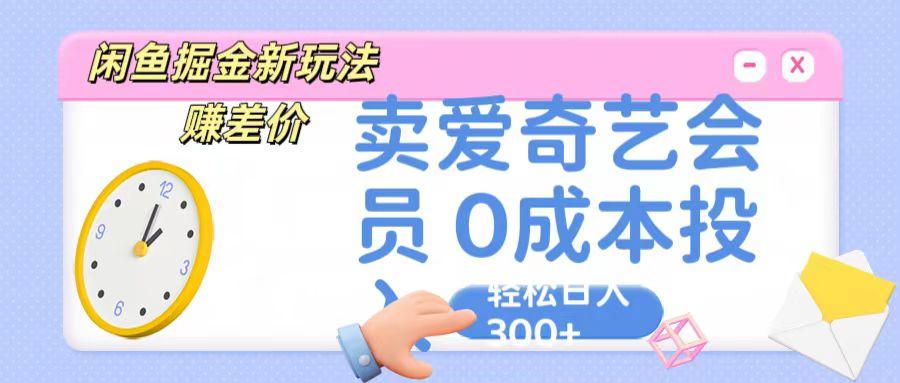 咸鱼掘金新玩法 赚差价 卖爱奇艺会员 0成本投入 轻松日收入300+-知芽创业社