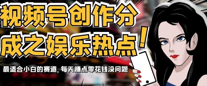 视频号创作分成之娱乐热点，最适合小白的赛道，每天赚点零花钱没问题【揭秘】-知芽创业社