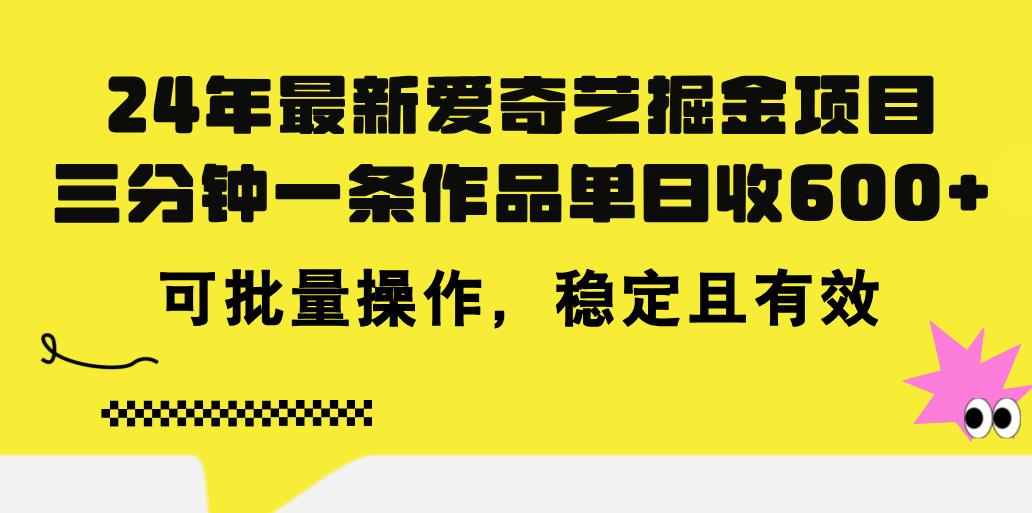 24年 最新爱奇艺掘金项目，三分钟一条作品单日收600+，可批量操作，稳…-知芽创业社