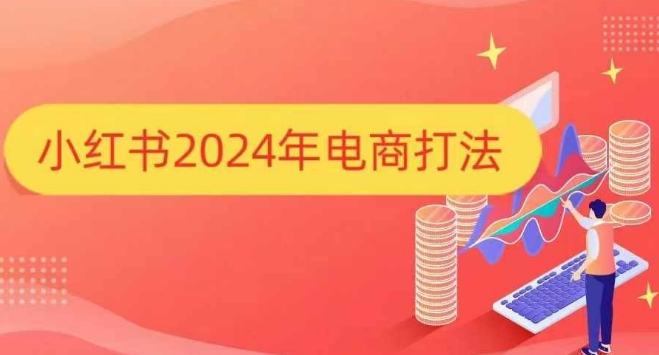 小红书2024年电商打法，手把手教你如何打爆小红书店铺-知芽创业社