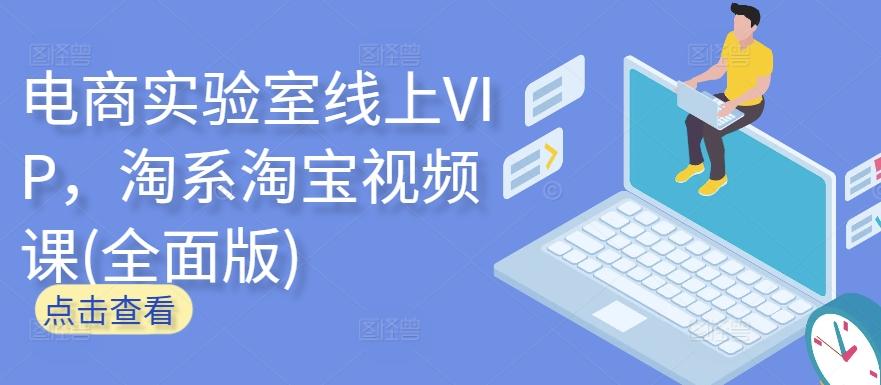 电商实验室线上VIP，淘系淘宝视频课(全面版)-知芽创业社