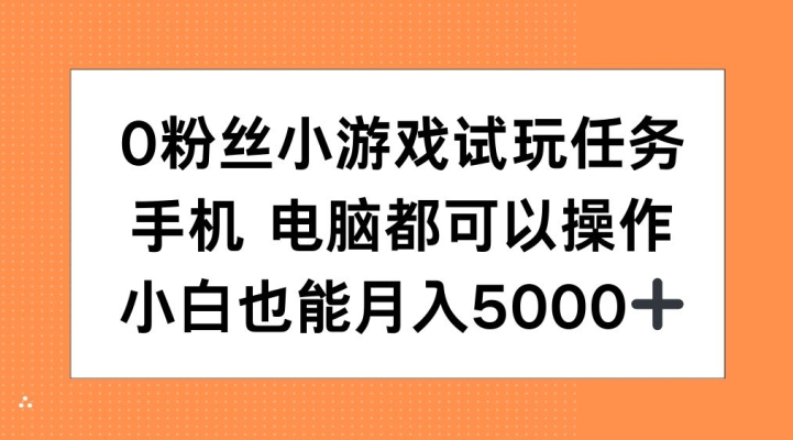 0粉丝小游戏试玩任务，手机电脑都可以操作，小白也能月入5000+【揭秘】-知芽创业社
