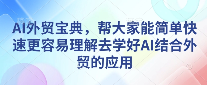 AI外贸宝典，帮大家能简单快速更容易理解去学好AI结合外贸的应用-知芽创业社