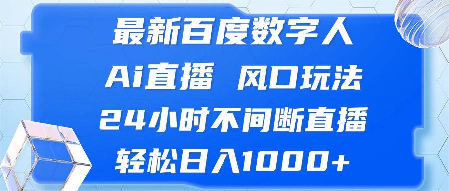 最新百度数字人Ai直播，风口玩法，24小时不间断直播，轻松日入1000+-知芽创业社