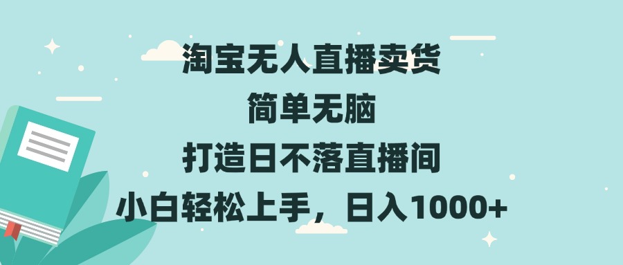 淘宝无人直播卖货 简单无脑 打造日不落直播间 小白轻松上手，日入1000+-知芽创业社