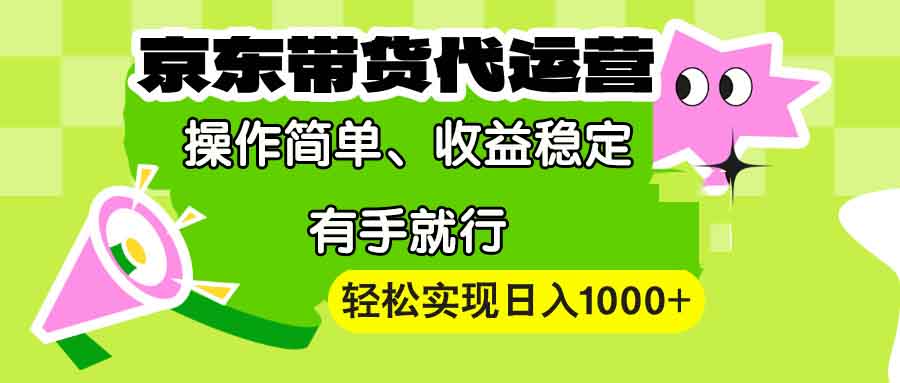 【京东带货代运营】操作简单、收益稳定、有手就行！轻松实现日入1000+-知芽创业社