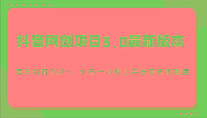 抖音网创项目3.0最新版本，每天引流300+，小白一小时上手没有任何难度-知芽创业社
