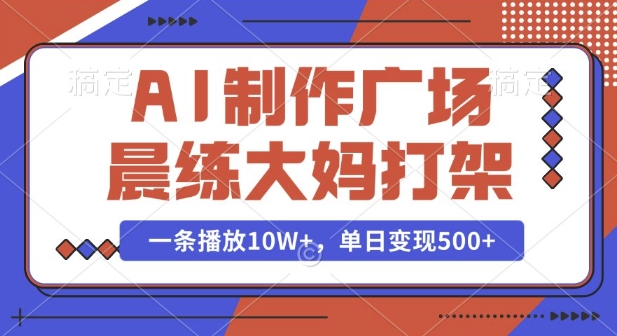 AI制作广场晨练大妈打架，一条播放10W+，单日变现多张【揭秘】-知芽创业社