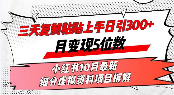 三天复制粘贴上手日引300+月变现5位数小红书10月最新 细分虚拟资料项目…-知芽创业社