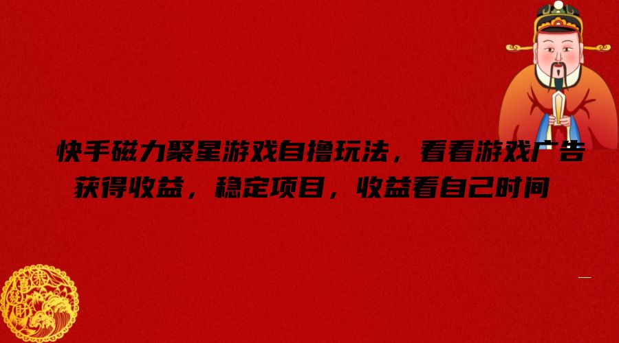 快手磁力聚星游戏自撸玩法，看看游戏广告获得收益，稳定项目，收益看自己时间【揭秘】-知芽创业社