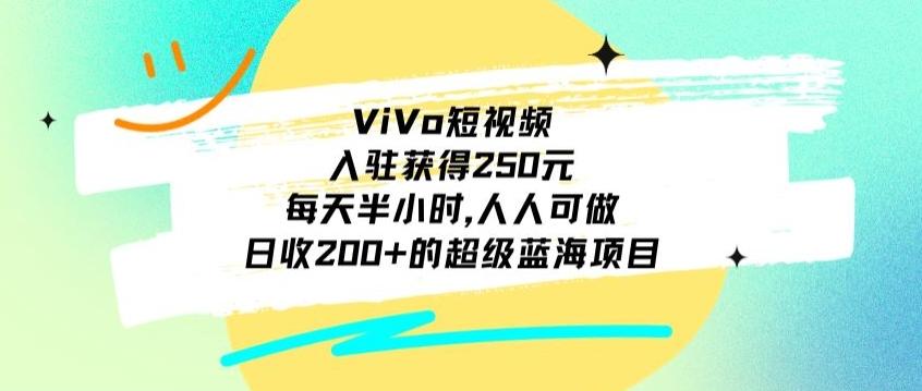 ViVo短视频，入驻获得250元，每天半小时，日收200+的超级蓝海项目，人人可做-知芽创业社