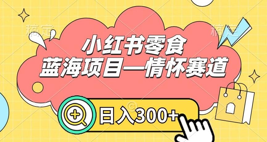 小红书零食蓝海项目—情怀赛道，0门槛，日入300+【揭秘】-知芽创业社