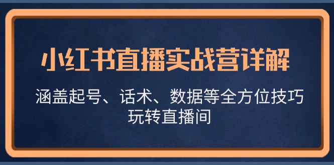 小红书直播实战营详解，涵盖起号、话术、数据等全方位技巧，玩转直播间-知芽创业社