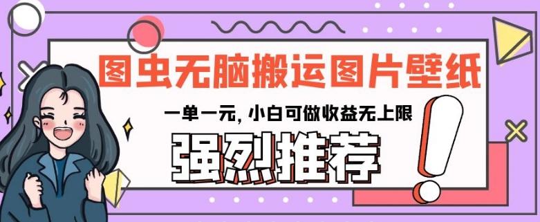 图虫无脑搬运图片壁纸，一单一元，小白可做收益无上限【揭秘】-知芽创业社