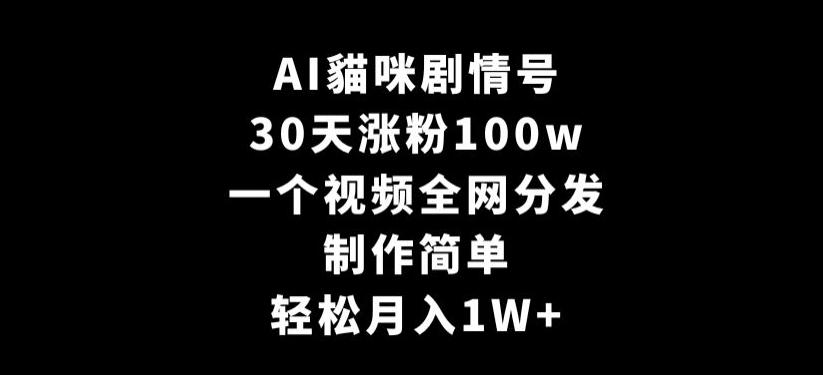 AI貓咪剧情号，30天涨粉100w，制作简单，一个视频全网分发，轻松月入1W+【揭秘】-知芽创业社