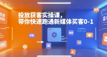 投放获客实操课，带你快速跑通新媒体买客0-1-知芽创业社