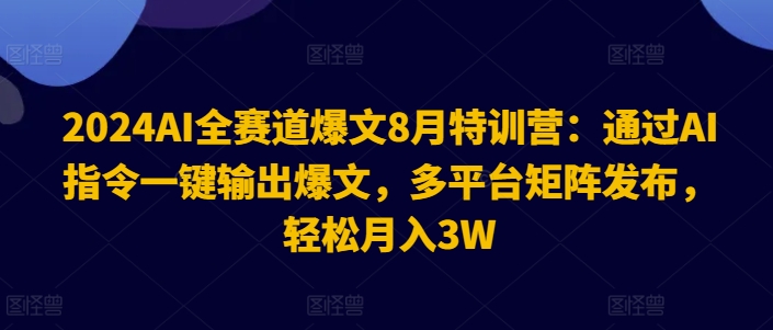 2024AI全赛道爆文8月特训营：通过AI指令一键输出爆文，多平台矩阵发布，轻松月入3W【揭秘】-知芽创业社