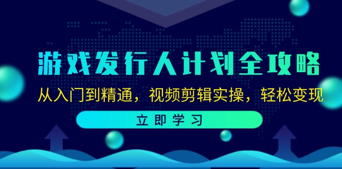 游戏发行人计划全攻略：从入门到精通，视频剪辑实操，轻松变现-知芽创业社