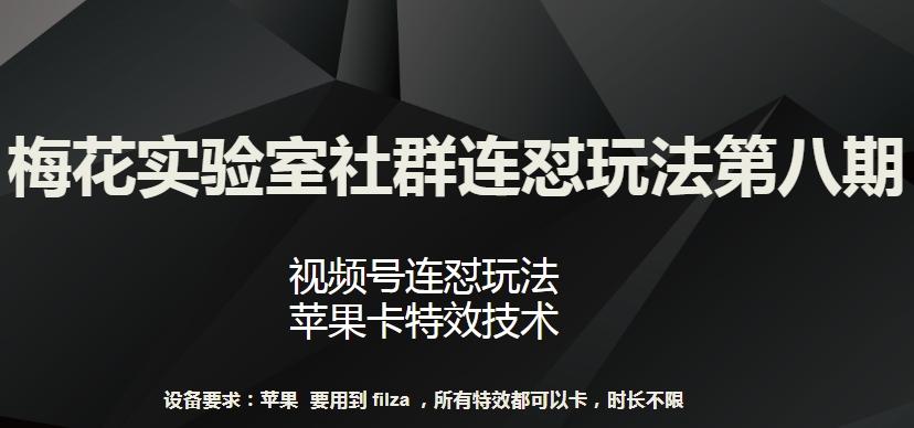 梅花实验室社群连怼玩法第八期，视频号连怼玩法 苹果卡特效技术【揭秘】-知芽创业社