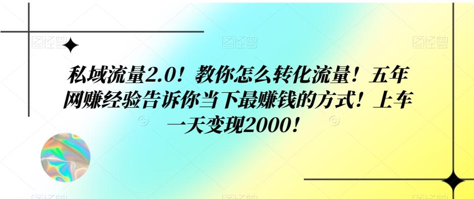 私域流量2.0！教你怎么转化流量！五年网赚经验告诉你当下最赚钱的方式！上车一天变现2000！-知芽创业社