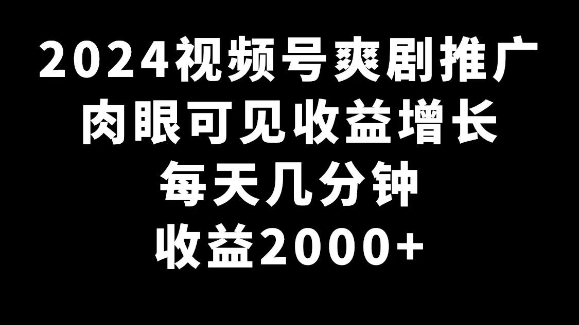 2024视频号爽剧推广，肉眼可见的收益增长，每天几分钟收益2000+-知芽创业社