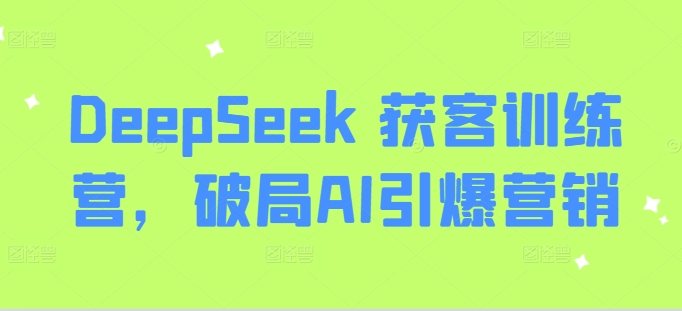 DeepSeek 获客训练营，破局AI引爆营销-知芽创业社