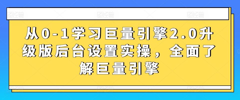 从0-1学习巨量引擎2.0升级版后台设置实操，全面了解巨量引擎-知芽创业社