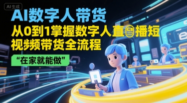 AI数字人带货，从0到1掌握数字人直播短视频带货全流程，在家就能做-知芽创业社
