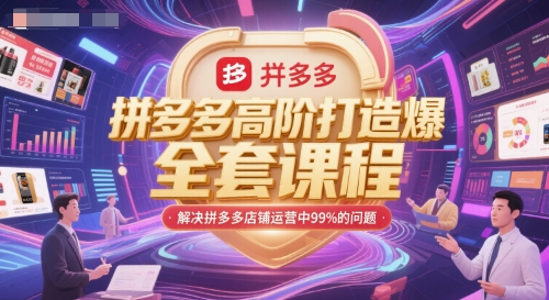 拼多多高阶打造爆款全套课程，解决拼多多店铺运营中99%的问题-知芽创业社