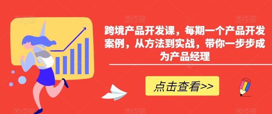 跨境产品开发课，每期一个产品开发案例，从方法到实战，带你一步步成为产品经理-知芽创业社