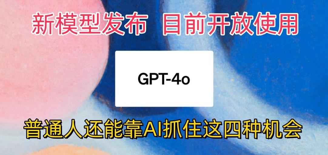 最强模型ChatGPT-4omni震撼发布，目前开放使用，普通人可以利用AI抓住的四…-知芽创业社