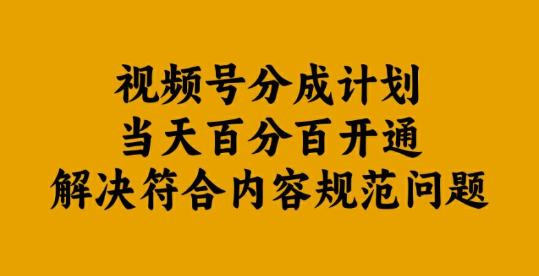 视频号分成计划当天百分百开通解决符合内容规范问题【揭秘】-知芽创业社