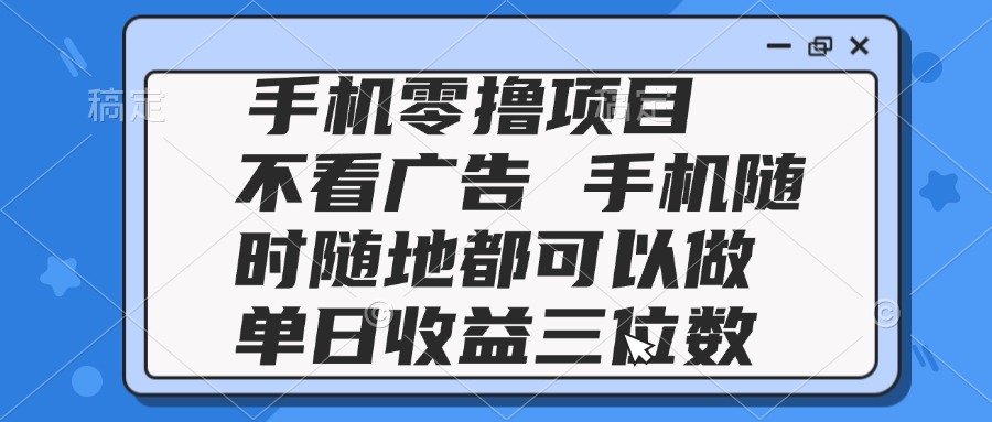 2025手机零撸项目 不看广告 手机随时可做 单日收益三位数-知芽创业社