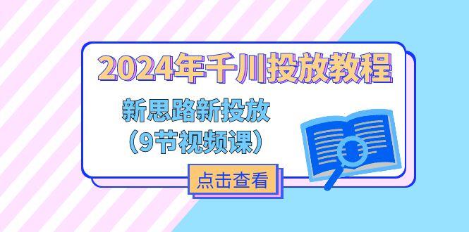 2024年千川投放教程，新思路+新投放(9节视频课-知芽创业社