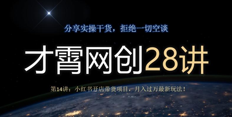 才霄网创28讲第14讲：小红书开店带货项目，月入过万最新玩法！-知芽创业社