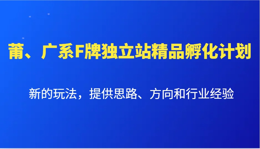 莆、广系F牌独立站精品孵化计划，新的玩法，提供思路、方向和行业经验-知芽创业社