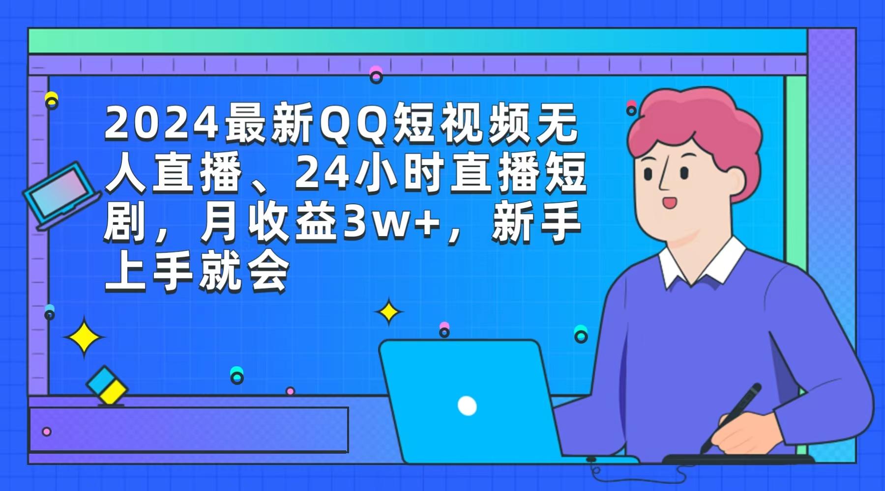 (9378期)2024最新QQ短视频无人直播、24小时直播短剧，月收益3w+，新手上手就会-知芽创业社