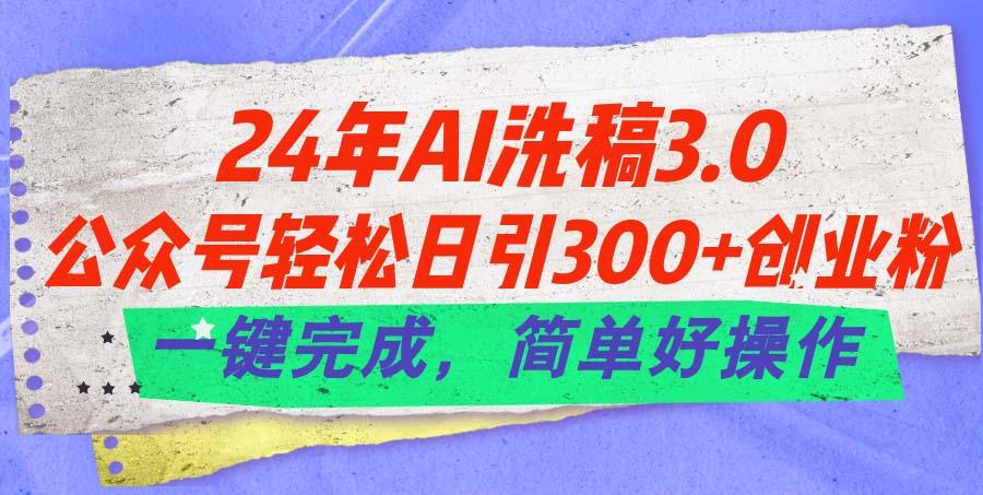 24年Ai洗稿3.0，公众号轻松日引300+创业粉，一键完成，简单好操作-知芽创业社