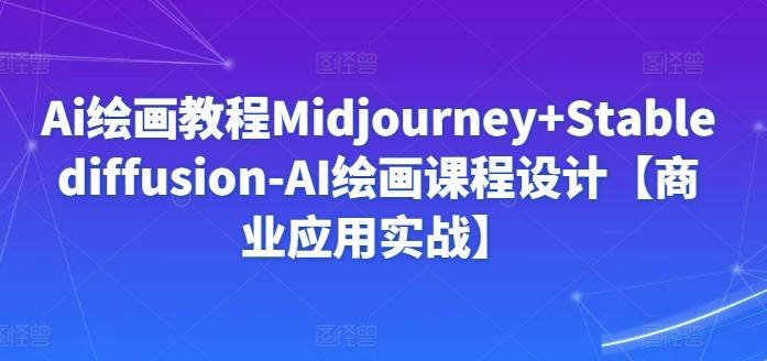 Ai绘画教程Midjourney+Stablediffusion-AI绘画课程设计【商业应用实战】-知芽创业社