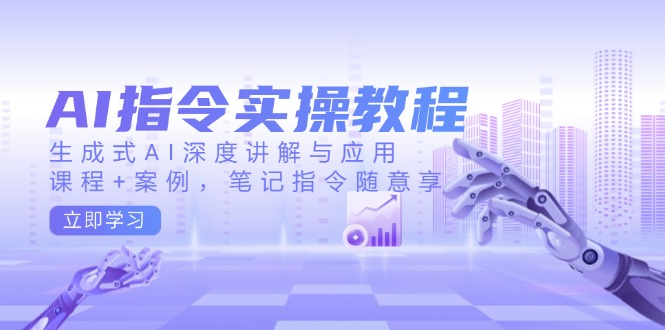 AI指令实操教程，生成式AI深度讲解与应用，课程+案例，笔记指令随意享-知芽创业社