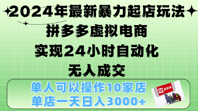 2024年最新暴力起店玩法，拼多多虚拟电商4.0，24小时实现自动化无人成交，单店月入3000+【揭秘】-知芽创业社