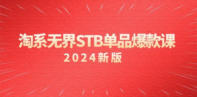 淘系 无界STB单品爆款课(2024)付费带动免费的核心逻辑，万相台无界关…-知芽创业社