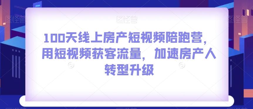 100天线上房产短视频陪跑营，用短视频获客流量，加速房产人转型升级-知芽创业社
