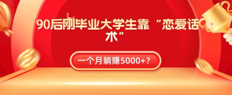 90后刚毕业大学生靠“恋爱话术”，一个月躺赚5000+？-知芽创业社